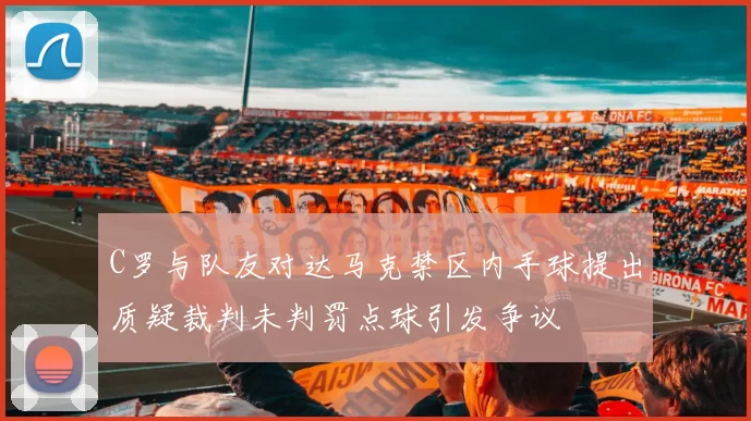 C罗与队友对达马克禁区内手球提出质疑裁判未判罚点球引发争议