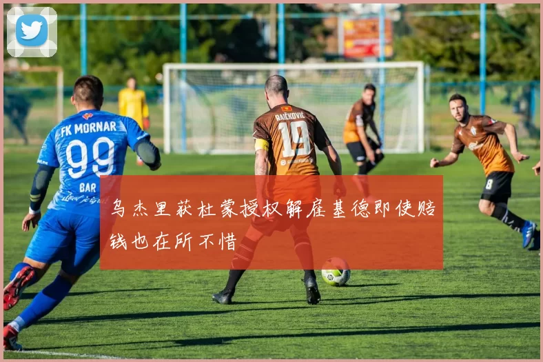 乌杰里获杜蒙授权解雇基德即使赔钱也在所不惜