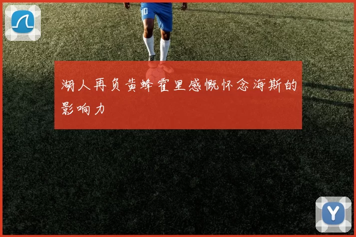 湖人再负黄蜂霍里感慨怀念海斯的影响力